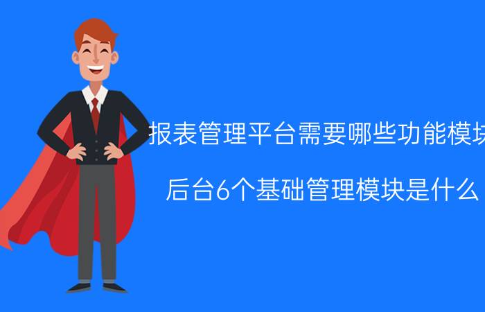 报表管理平台需要哪些功能模块 后台6个基础管理模块是什么？